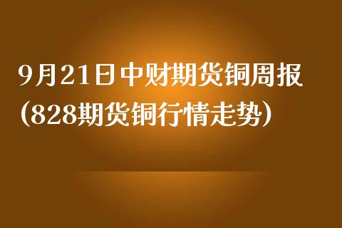 9月21日中财期货铜周报(828期货铜行情走势)_https://gjqh.wpmee.com_期货平台_第1张