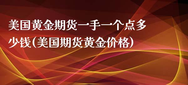 美国黄金期货一手一个点多少钱(美国期货黄金价格)_https://gjqh.wpmee.com_期货开户_第1张