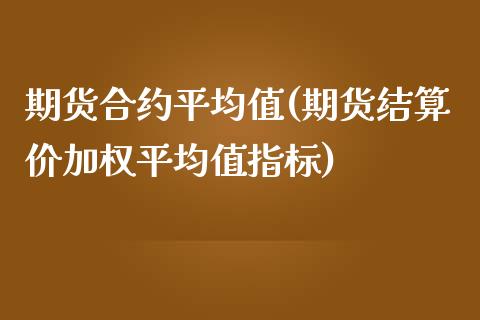 期货合约平均值(期货结算价加权平均值指标)_https://gjqh.wpmee.com_期货平台_第1张