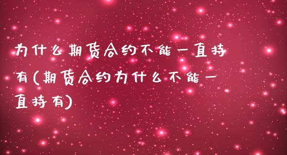 为什么期货合约不能一直持有(期货合约为什么不能一直持有)_https://gjqh.wpmee.com_国际期货_第1张