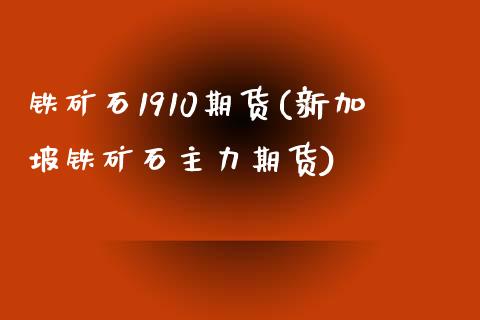 铁矿石1910期货(新加坡铁矿石主力期货)_https://gjqh.wpmee.com_期货平台_第1张