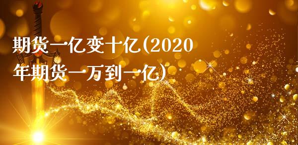 期货一亿变十亿(2020年期货一万到一亿)_https://gjqh.wpmee.com_期货新闻_第1张