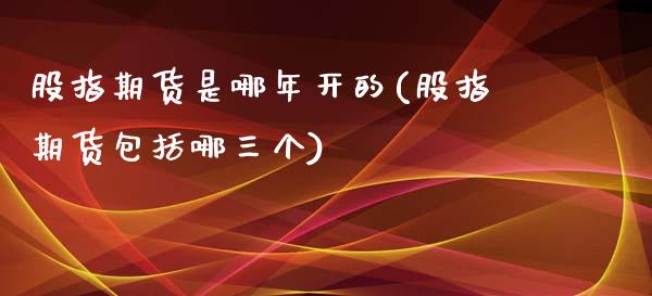 股指期货是哪年开的(股指期货包括哪三个)_https://gjqh.wpmee.com_国际期货_第1张