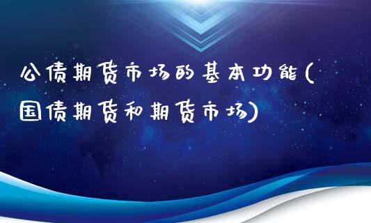 公债期货市场的基本功能(国债期货和期货市场)_https://gjqh.wpmee.com_期货平台_第1张