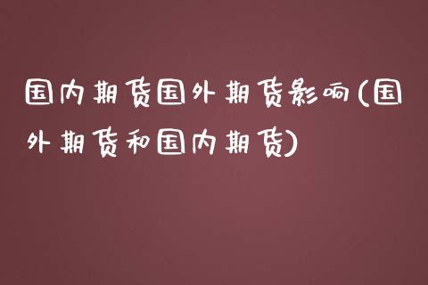 国内期货国外期货影响(国外期货和国内期货)_https://gjqh.wpmee.com_期货开户_第1张