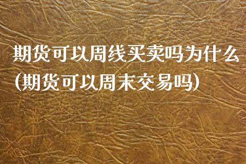 期货可以周线买卖吗为什么(期货可以周末交易吗)_https://gjqh.wpmee.com_国际期货_第1张