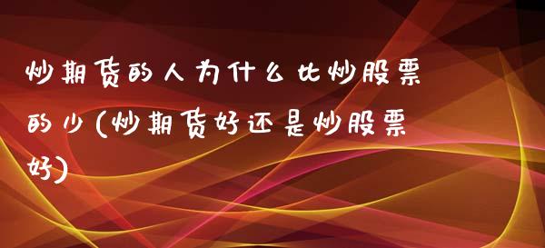 炒期货的人为什么比炒股票的少(炒期货好还是炒股票好)_https://gjqh.wpmee.com_期货平台_第1张