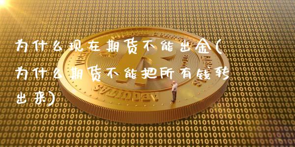 为什么现在期货不能出金(为什么期货不能把所有钱转出来)_https://gjqh.wpmee.com_期货开户_第1张