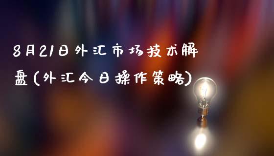 8月21日外汇市场技术解盘(外汇今日操作策略)_https://gjqh.wpmee.com_期货开户_第1张