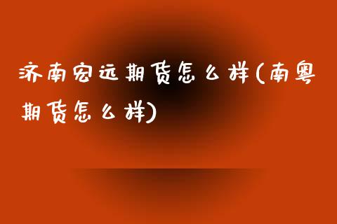 济南宏远期货怎么样(南粤期货怎么样)_https://gjqh.wpmee.com_期货百科_第1张