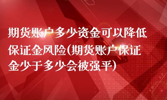 期货账户多少资金可以降低保证金风险(期货账户保证金少于多少会被强平)_https://gjqh.wpmee.com_期货新闻_第1张