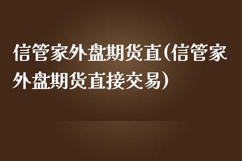 信管家外盘期货直(信管家外盘期货直接交易)_https://gjqh.wpmee.com_期货新闻_第1张