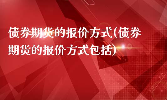 债券期货的报价方式(债券期货的报价方式包括)_https://gjqh.wpmee.com_期货开户_第1张