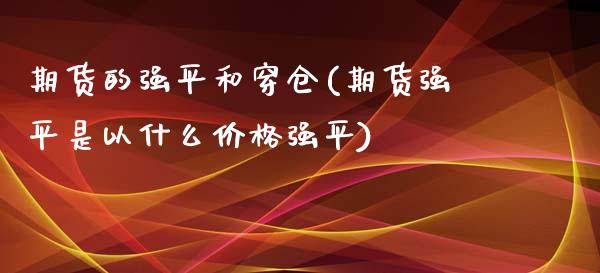 期货的强平和穿仓(期货强平是以什么价格强平)_https://gjqh.wpmee.com_期货平台_第1张