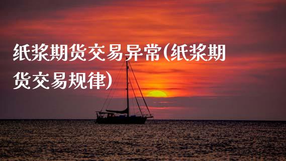 纸浆期货交易异常(纸浆期货交易规律)_https://gjqh.wpmee.com_国际期货_第1张