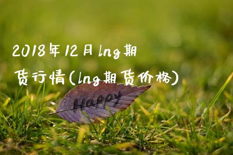 2018年12月lng期货行情(lng期货价格)_https://gjqh.wpmee.com_期货百科_第1张