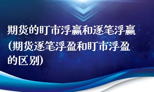 期货的盯市浮赢和逐笔浮赢(期货逐笔浮盈和盯市浮盈的区别)_https://gjqh.wpmee.com_期货新闻_第1张