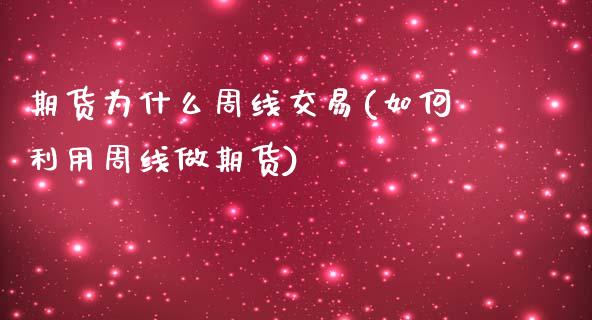 期货为什么周线交易(如何利用周线做期货)_https://gjqh.wpmee.com_期货新闻_第1张