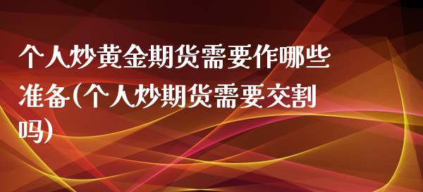 个人炒黄金期货需要作哪些准备(个人炒期货需要交割吗)_https://gjqh.wpmee.com_期货新闻_第1张