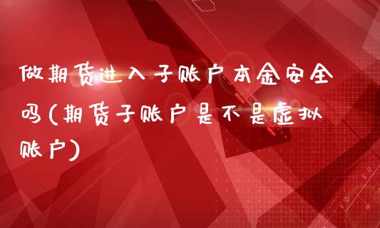 做期货进入子账户本金安全吗(期货子账户是不是虚拟账户)_https://gjqh.wpmee.com_期货新闻_第1张