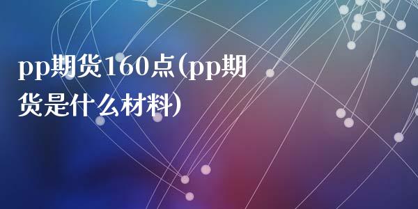 pp期货160点(pp期货是什么材料)_https://gjqh.wpmee.com_期货新闻_第1张