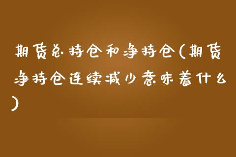 期货总持仓和净持仓(期货净持仓连续减少意味着什么)_https://gjqh.wpmee.com_期货新闻_第1张