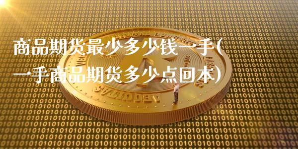 商品期货最少多少钱一手(一手商品期货多少点回本)_https://gjqh.wpmee.com_期货平台_第1张