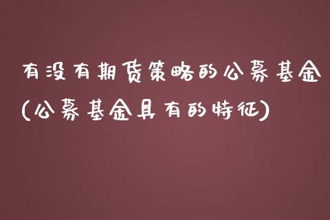 有没有期货策略的公募基金(公募基金具有的特征)_https://gjqh.wpmee.com_期货开户_第1张