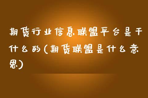 期货行业信息联盟平台是干什么的(期货联盟是什么意思)_https://gjqh.wpmee.com_期货百科_第1张