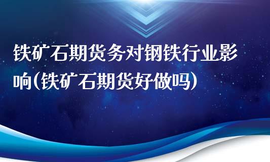 铁矿石期货务对钢铁行业影响(铁矿石期货好做吗)_https://gjqh.wpmee.com_期货新闻_第1张