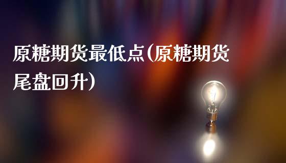 原糖期货最低点(原糖期货尾盘回升)_https://gjqh.wpmee.com_期货百科_第1张