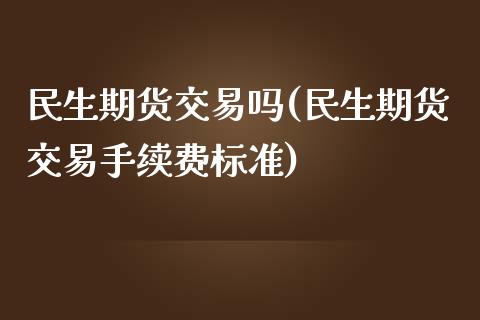 民生期货交易吗(民生期货交易手续费标准)_https://gjqh.wpmee.com_期货平台_第1张