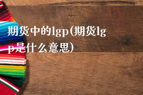 期货中的lgp(期货lgp是什么意思)_https://gjqh.wpmee.com_期货百科_第1张