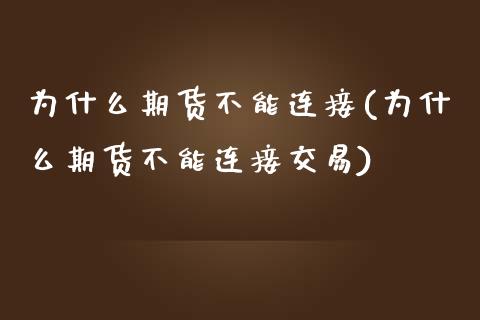 为什么期货不能连接(为什么期货不能连接交易)_https://gjqh.wpmee.com_期货开户_第1张