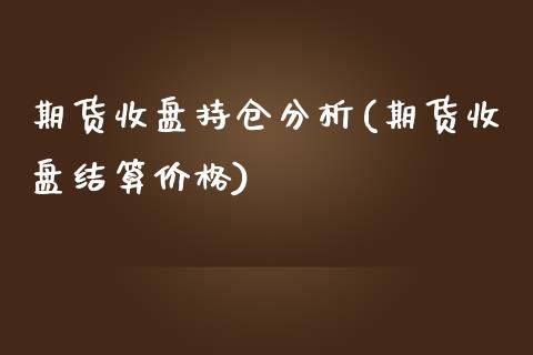 期货收盘持仓分析(期货收盘结算价格)_https://gjqh.wpmee.com_期货平台_第1张