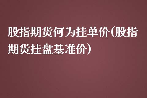 股指期货何为挂单价(股指期货挂盘基准价)_https://gjqh.wpmee.com_期货平台_第1张