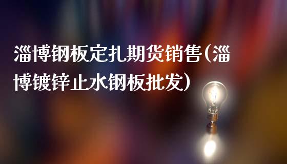 淄博钢板定扎期货销售(淄博镀锌止水钢板批发)_https://gjqh.wpmee.com_期货开户_第1张