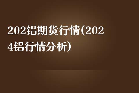 202铝期货行情(2024铝行情分析)_https://gjqh.wpmee.com_国际期货_第1张