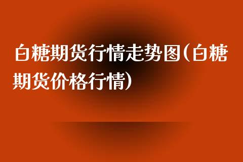 白糖期货行情走势图(白糖期货价格行情)_https://gjqh.wpmee.com_期货开户_第1张