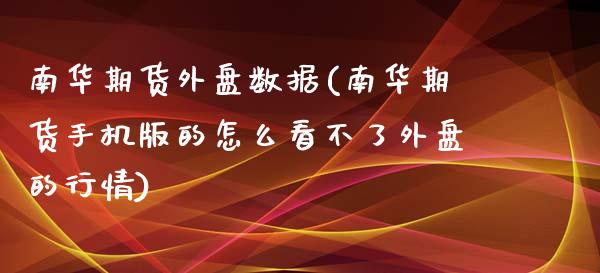 南华期货外盘数据(南华期货手机版的怎么看不了外盘的行情)_https://gjqh.wpmee.com_期货百科_第1张