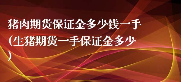 猪肉期货保证金多少钱一手(生猪期货一手保证金多少)_https://gjqh.wpmee.com_期货平台_第1张