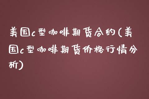 美国c型咖啡期货合约(美国c型咖啡期货价格行情分析)_https://gjqh.wpmee.com_期货开户_第1张