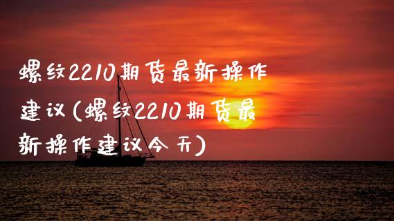 螺纹2210期货最新操作建议(螺纹2210期货最新操作建议今天)_https://gjqh.wpmee.com_期货百科_第1张