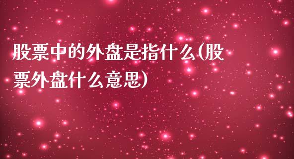 股票中的外盘是指什么(股票外盘什么意思)_https://gjqh.wpmee.com_国际期货_第1张