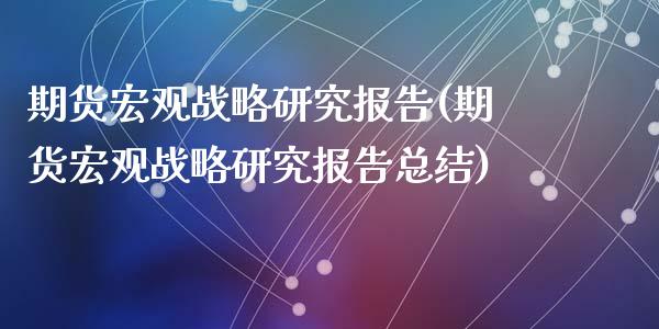 期货宏观战略研究报告(期货宏观战略研究报告总结)_https://gjqh.wpmee.com_期货开户_第1张