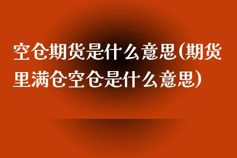 空仓期货是什么意思(期货里满仓空仓是什么意思)_https://gjqh.wpmee.com_国际期货_第1张