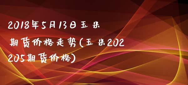 2018年5月13日玉米期货价格走势(玉米202205期货价格)_https://gjqh.wpmee.com_期货百科_第1张