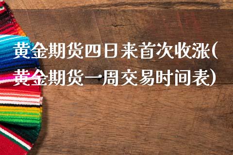 黄金期货四日来首次收涨(黄金期货一周交易时间表)_https://gjqh.wpmee.com_期货百科_第1张