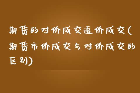 期货的对价成交追价成交(期货市价成交与对价成交的区别)_https://gjqh.wpmee.com_期货开户_第1张