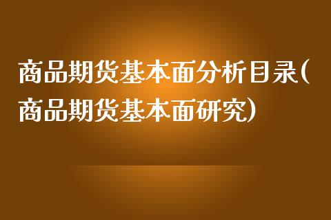 商品期货基本面分析目录(商品期货基本面研究)_https://gjqh.wpmee.com_期货百科_第1张